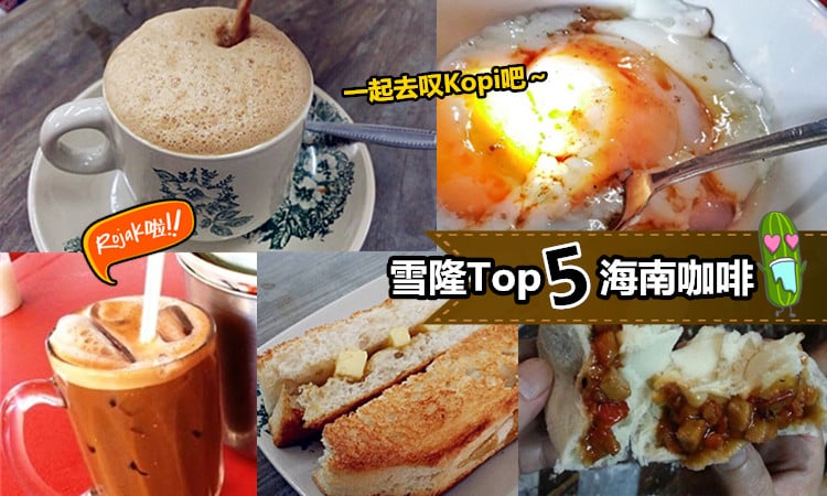 雪隆必喝的海南咖啡top5 雪隆不能错过的古早味kopi 带你阿爸阿妈一起去叹茶吧